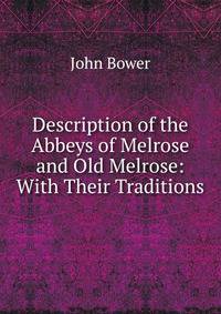 Description of the Abbeys of Melrose and Old Melrose: With Their Traditions