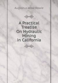 A Practical Treatise On Hydraulic Mining in California