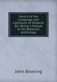 Sketch of the Language and Literature of Holland: Bij- Being a Sequal to His Batavian Anthology