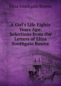 A Girl's Life Eighty Years Ago: Selections from the Letters of Eliza Southgate Bowne