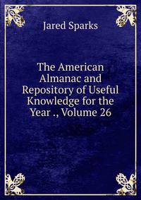 The American Almanac and Repository of Useful Knowledge for the Year ., Volume 26