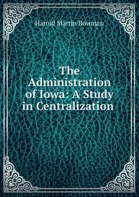 The Administration of Iowa: A Study in Centralization .