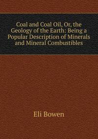 Coal and Coal Oil, Or, the Geology of the Earth: Being a Popular Description of Minerals and Mineral Combustibles