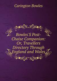 Bowles'S Post-Chaise Companion: Or, Travellers Directory Through England and Wales