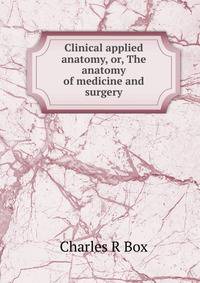Clinical applied anatomy, or, The anatomy of medicine and surgery