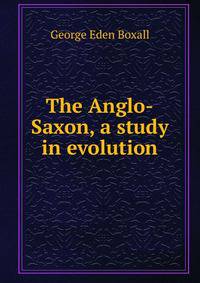 The Anglo-Saxon, a study in evolution