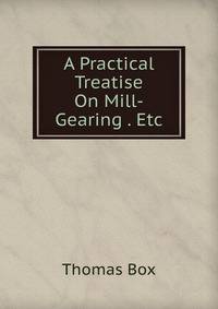 A Practical Treatise On Mill-Gearing . Etc