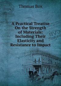 A Practical Treatise On the Strength of Materials: Including Their Elasticity and Resistance to Impact