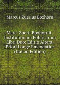 Marci Zuerii Boxhornii . Institutionum Politicarum Libri Duo: Editio Altera, Priori Longe Emendatior (Italian Edition)