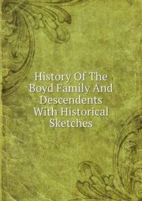 History Of The Boyd Family And Descendents With Historical Sketches