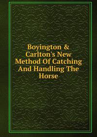 Boyington &amp; Carlton's New Method Of Catching And Handling The Horse