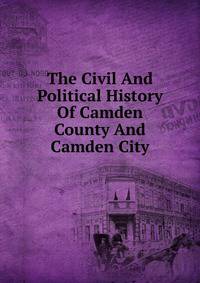 The Civil And Political History Of Camden County And Camden City