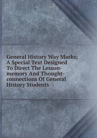 General History Way Marks; A Special Text Designed To Direct The Lesson-memory And Thought-connections Of General History Students