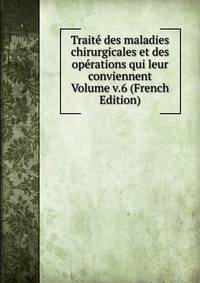 Traite des maladies chirurgicales et des operations qui leur conviennent Volume v.6 (French Edition)