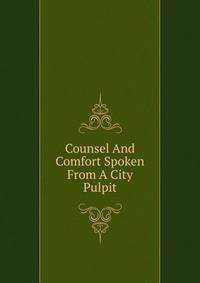 Counsel And Comfort Spoken From A City Pulpit
