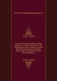 L'oeuvre litt?raire de Michel-Ange, d'apr?s les archives Buonarroti, etc. Traduites par Boyer d'Agen; ouvrage illustr? de 26 dessins de Michel-Ange d'apr?s la collection Alinari (French Edition)