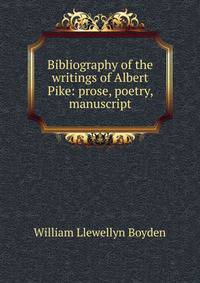 Bibliography of the writings of Albert Pike: prose, poetry, manuscript