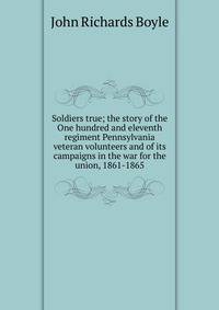 Soldiers true; the story of the One hundred and eleventh regiment Pennsylvania veteran volunteers and of its campaigns in the war for the union, 1861-1865