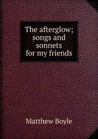 The afterglow; songs and sonnets for my friends