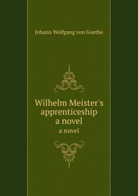 Wilhelm Meister`s apprenticeship. a novel