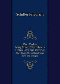 Don Carlos. Mary Stuart The robbers Fiesco Love and intrigue