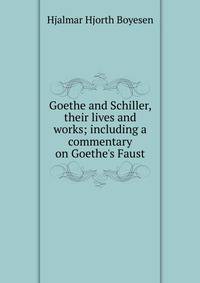 Goethe and Schiller, their lives and works; including a commentary on Goethe's Faust