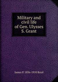 Military and civil life of Gen. Ulysses S. Grant