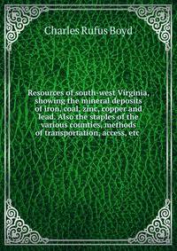 Resources of south-west Virginia, showing the mineral deposits of iron, coal, zinc, copper and lead. Also the staples of the various counties, methods of transportation, access, etc .