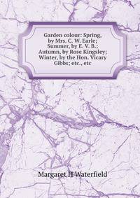 Garden colour: Spring, by Mrs. C. W. Earle; Summer, by E. V. B.; Autumn, by Rose Kingsley; Winter, by the Hon. Vicary Gibbs; etc., etc