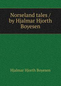 Norseland tales / by Hjalmar Hjorth Boyesen