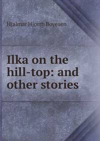 Ilka on the hill-top: and other stories