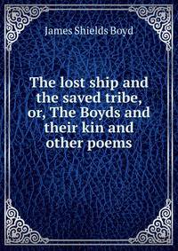 The lost ship and the saved tribe, or, The Boyds and their kin and other poems