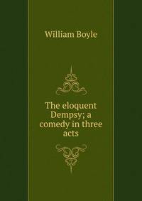 The eloquent Dempsy; a comedy in three acts