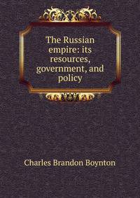 The Russian empire: its resources, government, and policy
