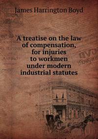 A treatise on the law of compensation, for injuries to workmen under modern industrial statutes