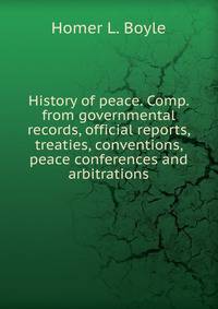 History of peace. Comp. from governmental records, official reports, treaties, conventions, peace conferences and arbitrations