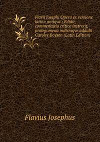 Flavii Iosephi Opera ex versione latina antiqva ; Edidit, commentario critico instrvxit, prolegomena indicesqve addidit Carolvs Boysen (Latin Edition)