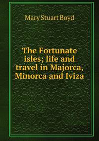 The Fortunate isles; life and travel in Majorca, Minorca and Iviza