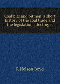 Coal pits and pitmen, a short history of the coal trade and the legislation affecting it