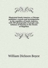 Illustrated South America; a Chicago publisher's travels and investigations in the republics of South America, with 500 photographs of people and . Isthmus of Panama to the Straits of Magellan