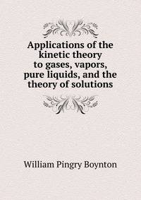 Applications of the kinetic theory to gases, vapors, pure liquids, and the theory of solutions