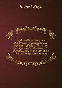 Boyd shorthand is a system of shorthand in which characters represent syllables. This system greatly simplifies the science. It may be learned in one-fifth of the time required for other systems