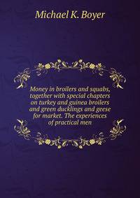 Money in broilers and squabs, together with special chapters on turkey and guinea broilers and green ducklings and geese for market. The experiences of practical men