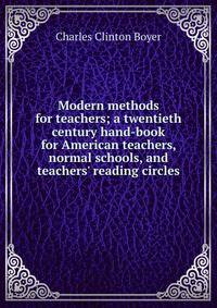 Modern methods for teachers; a twentieth century hand-book for American teachers, normal schools, and teachers' reading circles