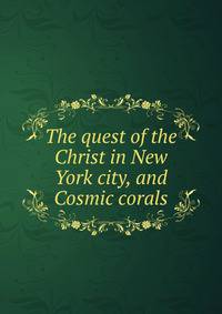 The quest of the Christ in New York city, and Cosmic corals