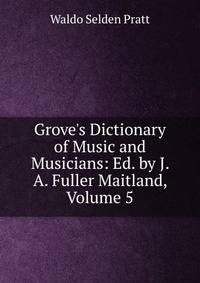 Grove's Dictionary of Music and Musicians: Ed. by J. A. Fuller Maitland, Volume 5