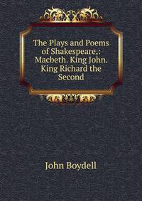 The Plays and Poems of Shakespeare,: Macbeth. King John. King Richard the Second