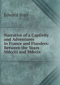 Narrative of a Captivity and Adventures in France and Flanders: Between the Years Mdcciii and Mdccix.