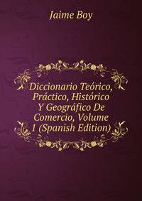 Diccionario Teorico, Practico, Historico Y Geografico De Comercio, Volume 1 (Spanish Edition)