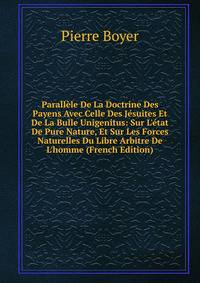 Parall?le De La Doctrine Des Payens Avec Celle Des J?suites Et De La Bulle Unigenitus: Sur L'?tat De Pure Nature, Et Sur Les Forces Naturelles Du Libre Arbitre De L'homme (French Edition)